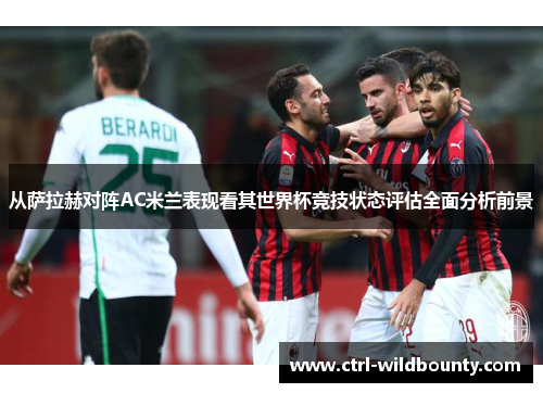 从萨拉赫对阵AC米兰表现看其世界杯竞技状态评估全面分析前景