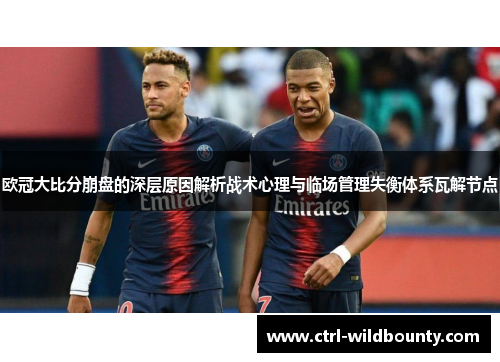 欧冠大比分崩盘的深层原因解析战术心理与临场管理失衡体系瓦解节点 欧冠大比分崩盘的深层原因解析战术心理与临场管理失衡体系瓦解节点