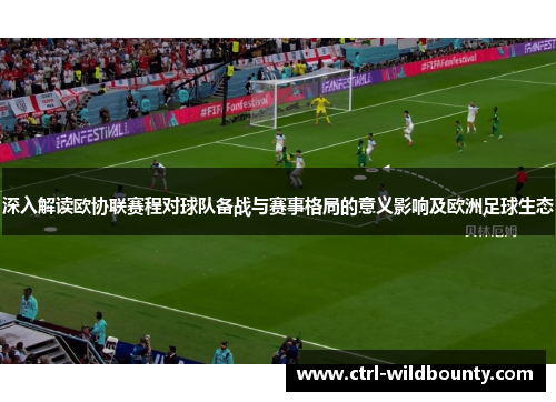 深入解读欧协联赛程对球队备战与赛事格局的意义影响及欧洲足球生态 深入解读欧协联赛程对球队备战与赛事格局的意义影响及欧洲足球生态