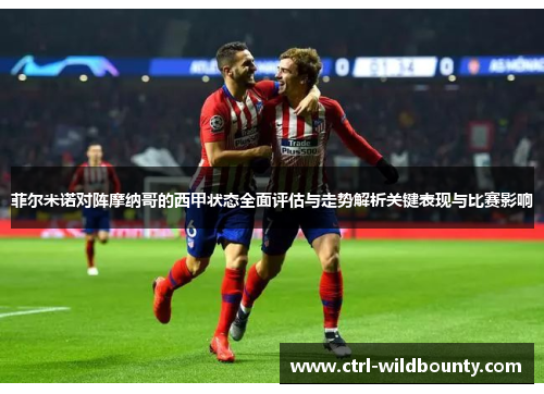菲尔米诺对阵摩纳哥的西甲状态全面评估与走势解析关键表现与比赛影响