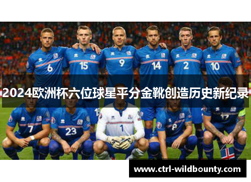 2024欧洲杯六位球星平分金靴创造历史新纪录