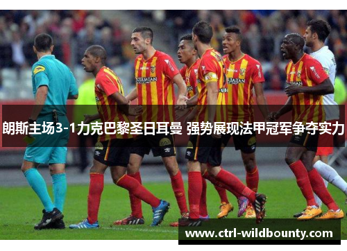 朗斯主场3-1力克巴黎圣日耳曼 强势展现法甲冠军争夺实力 朗斯主场3-1力克巴黎圣日耳曼 强势展现法甲冠军争夺实力